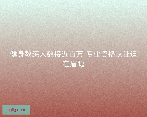 健身教练人数接近百万 专业资格认证迫在眉睫
